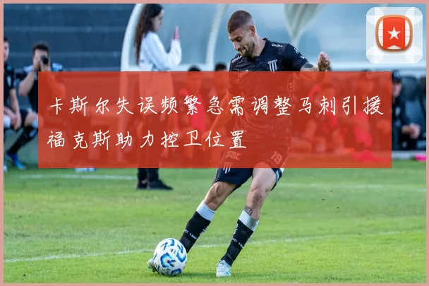 卡斯尔失误频繁急需调整马刺引援福克斯助力控卫位置