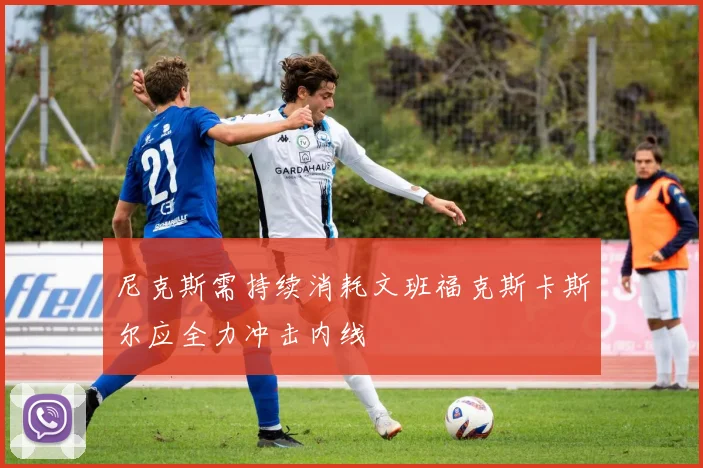 尼克斯需持续消耗文班福克斯卡斯尔应全力冲击内线