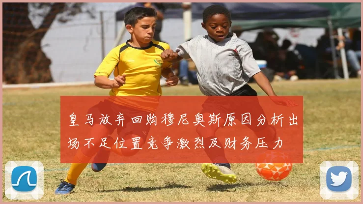 皇马放弃回购穆尼奥斯原因分析出场不足位置竞争激烈及财务压力