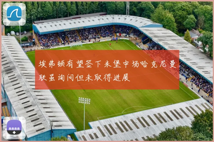 埃弗顿有望签下米堡中场哈克尼曼联虽询问但未取得进展